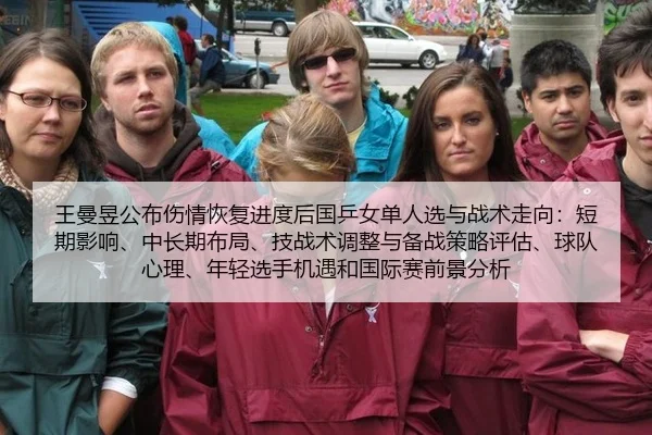王曼昱公布伤情恢复进度后国乒女单人选与战术走向：短期影响、中长期布局、技战术调整与备战策略评估、球队心理、年轻选手机遇和国际赛前景分析